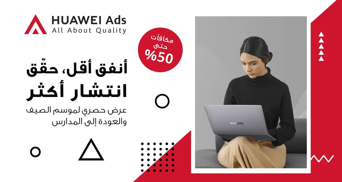 “إعلانات هواوي” HUAWEI Ads تطرح عروضاً مذهلة واستثنائية!
