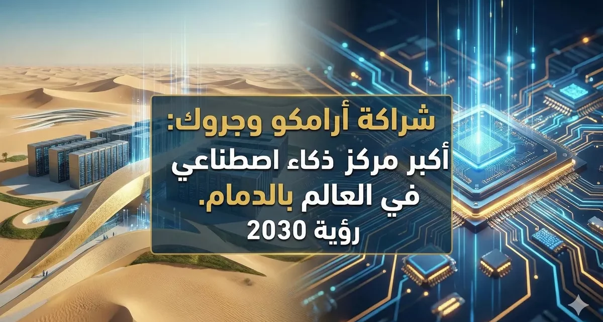 مركز الدمام: كيف تعيد شراكة أرامكو وجروك صياغة اقتصاد البيانات السعودي؟