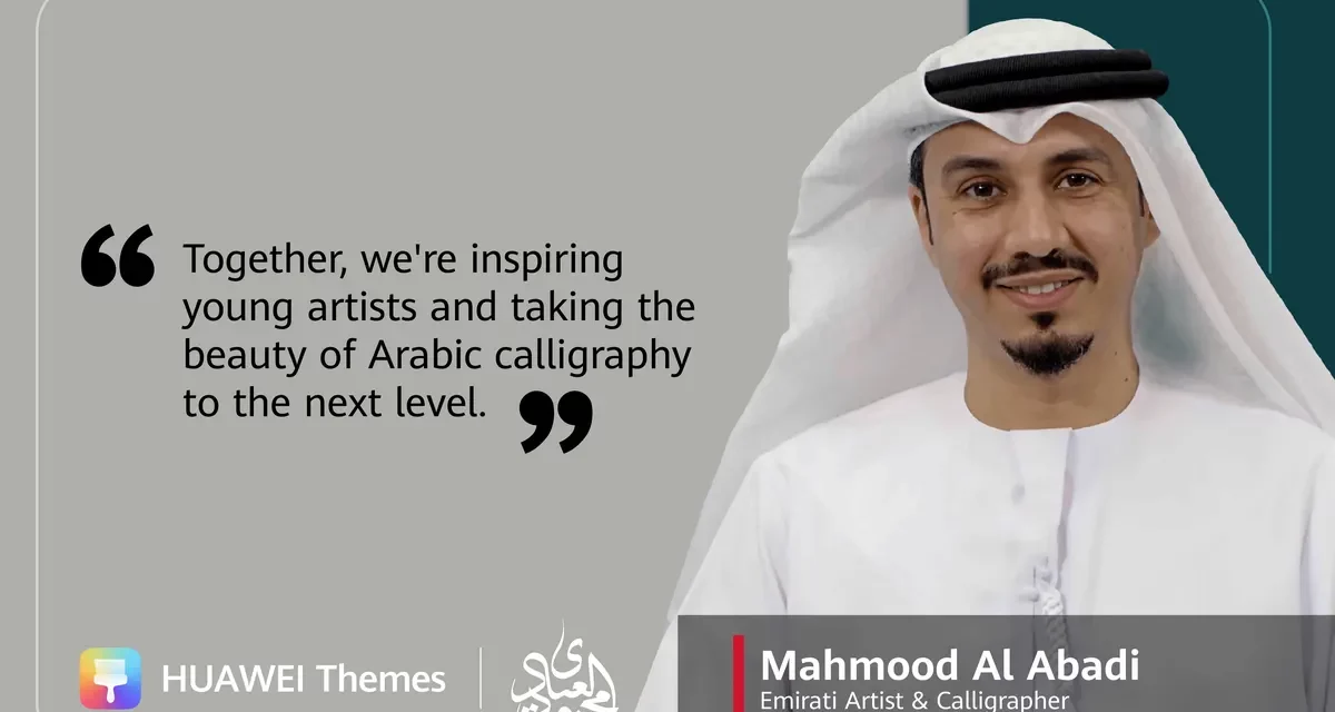 MAHMOOD AL ABADI CELEBRATES HIS SUCCESSFUL COLLABORATION WITH HUAWEI THEMES, BRINGING ARABIC CALLIGRAPHY TO A GLOBAL AUDIENCE