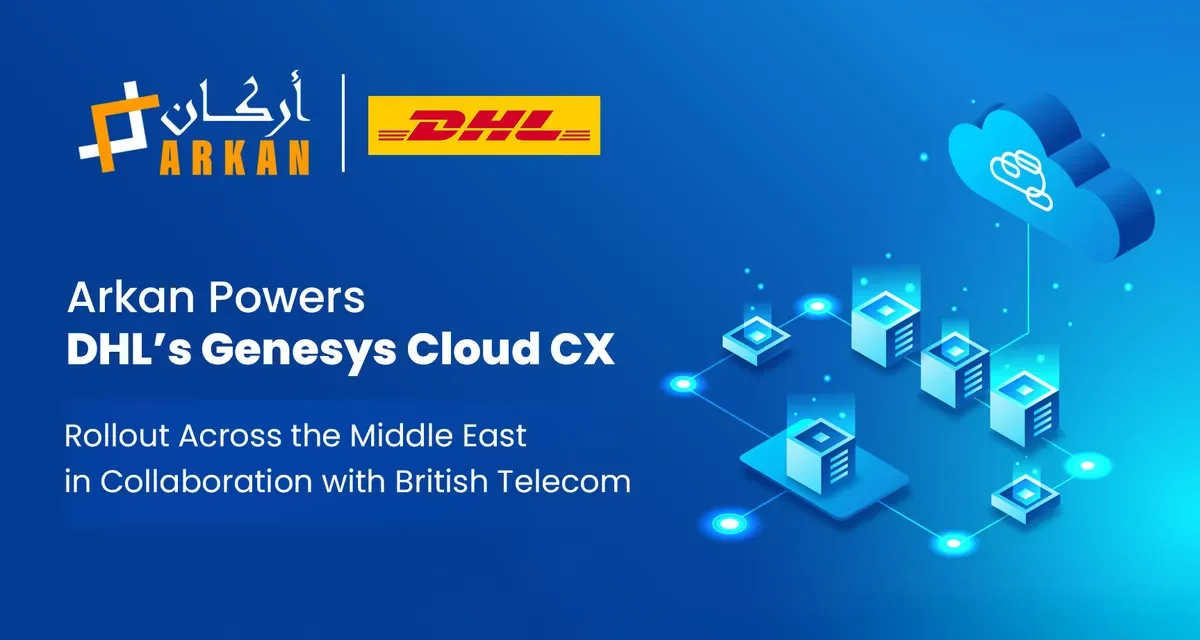 Arkan Powers DHL’s Genesys Cloud CX Rollout Across the Middle East in Collaboration with British Telecom